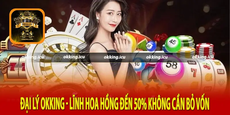 Đại lý Okking - Lĩnh hoa hồng đến 50% không cần bỏ vốn