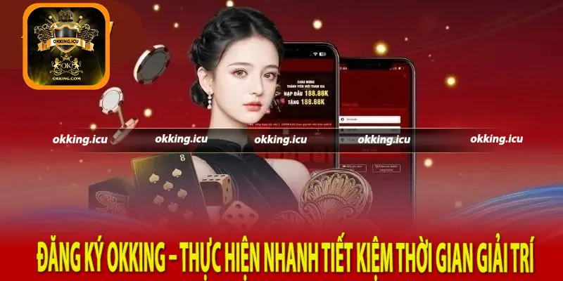 Đăng Ký Okking – Thực Hiện Nhanh Tiết Kiệm Thời Gian Giải Trí