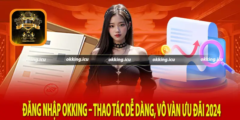 Đăng Nhập Okking – Thao Tác Dễ Dàng, Vô Vàn Ưu Đãi 2024