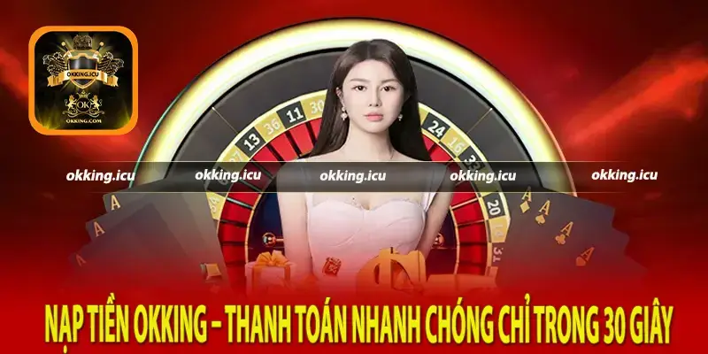 Nạp Tiền Okking – Thanh Toán Nhanh Chóng Chỉ Trong 30 Giây (1)